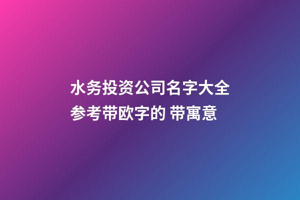 水务投资公司名字大全参考带欧字的 带寓意-第1张-公司起名-玄机派